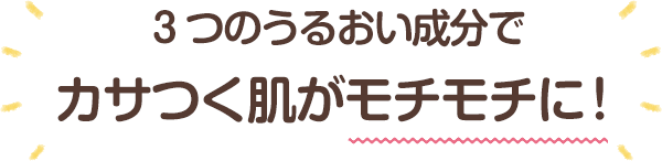 3つのうるおい成分でカサつく肌がモチモチに！