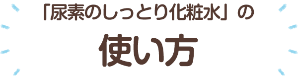 「尿素のしっとり化粧水」の使い方