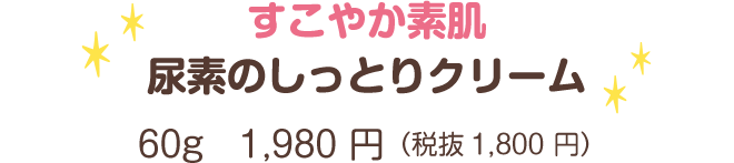 すこやか素肌尿素のしっとりクリーム 60g　1,980 円（税抜1,800 円）