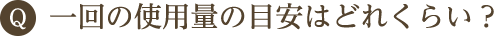 一回の使用量の目安はどれくらい？