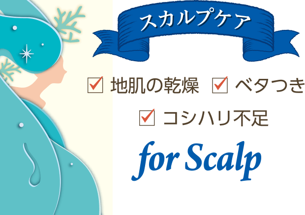 スカルプケア 地肌の乾燥 ベタつき コシハリ不足 for Scalp