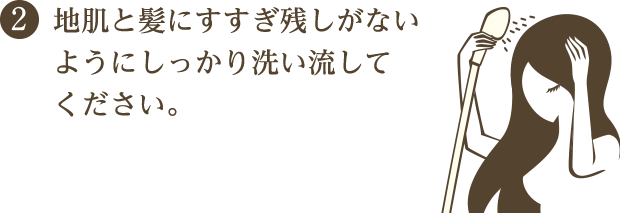 地肌と髪にすすぎ残しがないようにしっかり洗い流してください。