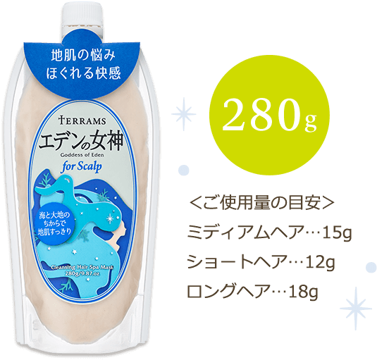 地肌の悩みほぐれる快感 TERRAMS エデンの女神 280g <ご使用量の目安> ミディアムヘア…15g ショートヘア…12g ロングヘア…18g