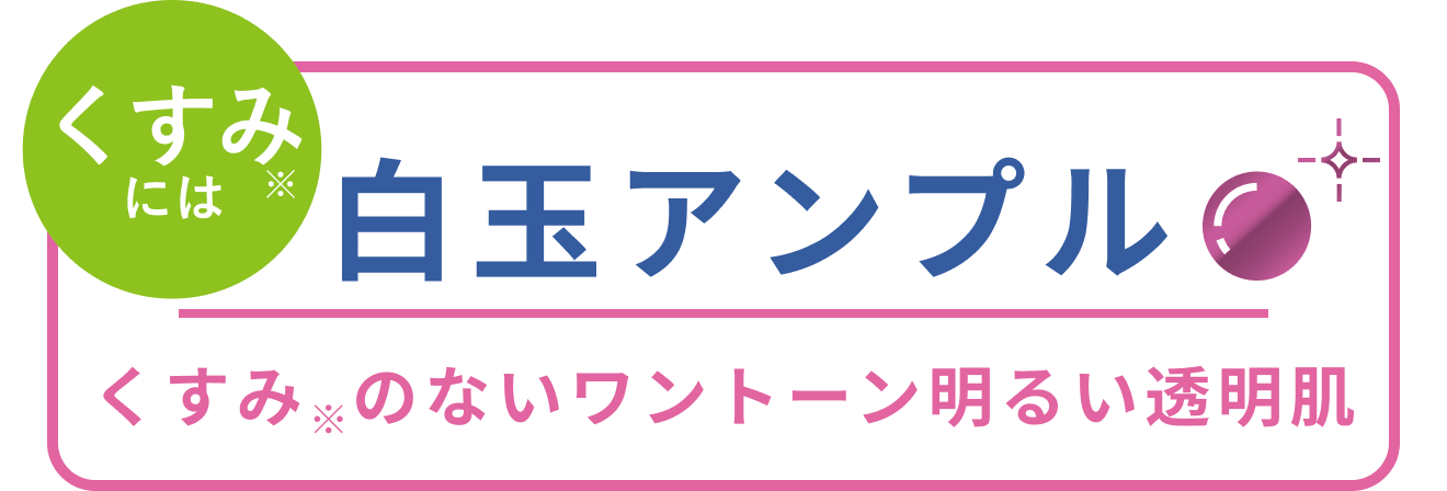 くすみ※には 白玉アンプル くすみ※のないワントーン明るい透明肌