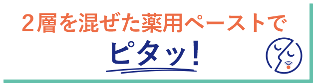 2層遠混ぜた薬用ペーストでピタッ！