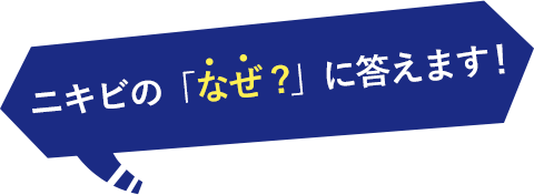 ニキビの「なぜ？」に答えます！