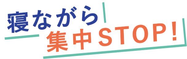 寝ながら集中STOP!