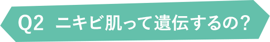 Q2ニキビ肌って遺伝するの?