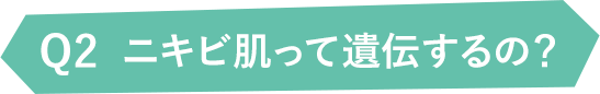 Q2ニキビ肌って遺伝するの？