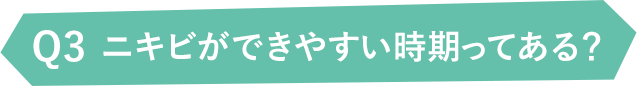 Q3ニキビができやすい時期ってある?