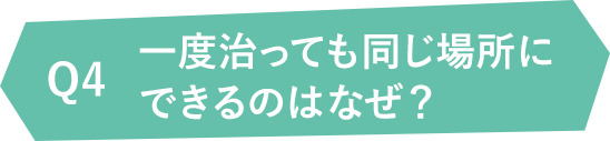 Q4一度治っても同じ場所にできるのはなぜ?