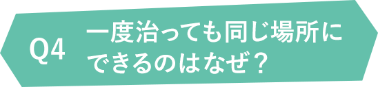 Q4一度治っても同じ場所にできるのはなぜ？