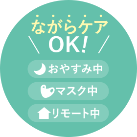 ながらケアOK! おやすみ中 マスク中 リモート中