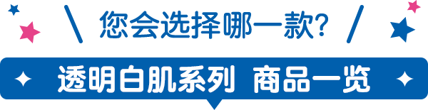 您会选择哪一款？ 透明白肌系列 商品一览
