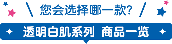 您会选择哪一款？ 透明白肌系列   商品一览