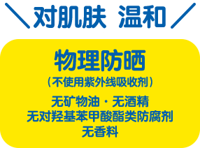 对肌肤 温和 物理防晒 （不使用紫外线吸收剂）无矿物油・无酒精 无对羟基苯甲酸酯类防腐剂・无香料