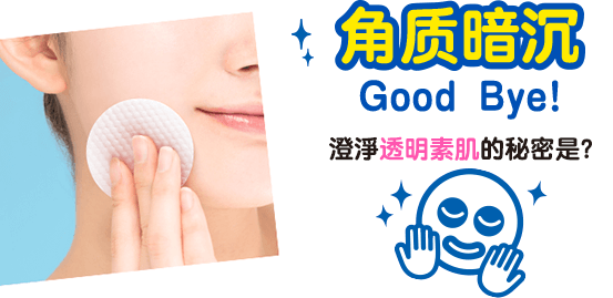 角质暗沉Good Bye！ 澄淨透明素肌的秘密是？