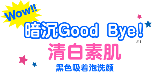 Wow!! 暗沉Good Bye！
                  清白素肌 黑色吸着泡洗颜