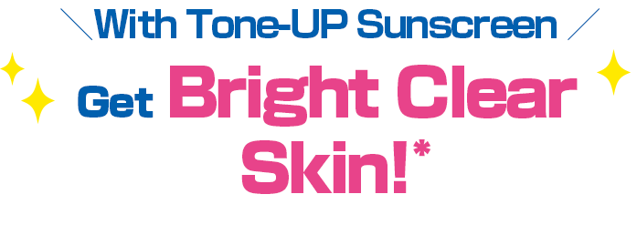 With Tone-UP Sunscreen Get Bright Clear Skin!* *Due to physical effect