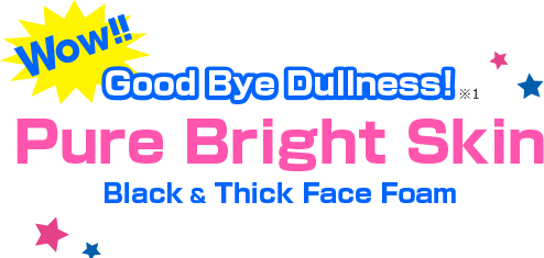 Wow!! Good Bye Dullness!
                  Pure Bright Skin Black & Thick Face Foam