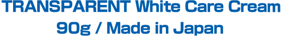 TRANSPARENT White Care Cream
90g / Made in Japan
