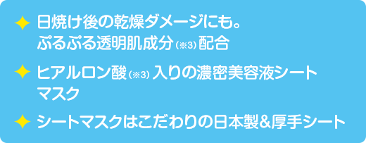 日焼け後の乾燥ダメージにも。ぷるぷる透明肌成分（※3）配合 ヒアルロン酸（※3）入りの濃密美容液シートマスク シートマスクはこだわりの日本製＆厚手シート