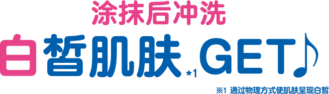 涂抹后冲洗 白皙肌肤*1GET *1通过物理方式使肌肤呈现白皙