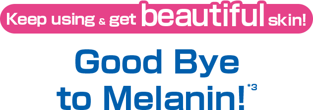 Keep using & get beautiful skin! Good Bye to Melanin!*3