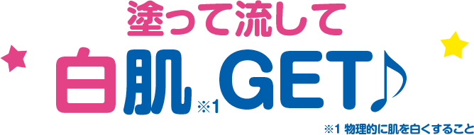 塗って流して白肌※1GET♪ ※1 物理的に肌を白くすること