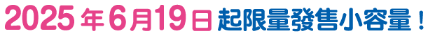 2025年6月19日起限量發售小容量!