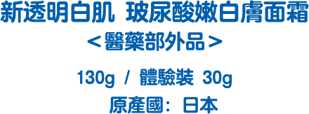 新透明白肌 玻尿酸嫩白膚面霜 ＜醫藥部外品＞ 130g / 體驗裝 30g 原產國：日本