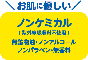 お肌に優しい　ノンケミカル(紫外線吸収剤不使用)　無鉱物油・ノンアルコール・ノンパラベン・無香料
