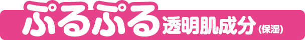 ぷるぷる透明肌成分(保湿)
