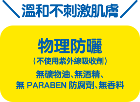 溫和不刺激肌膚 物理防曬 不使用紫外線吸收劑）無礦物油、無酒精、無PARABEN防腐劑、無香料