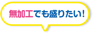 無加工でも盛りたい!