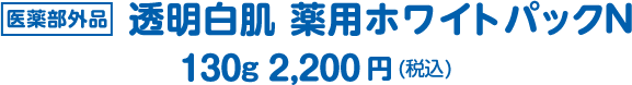 医薬部外品 透明白肌 薬用ホワイトパックN130g 2,200円(税込)