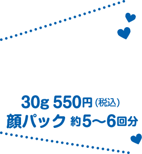 30g 550円(税込) 顔パック 約5〜6回分