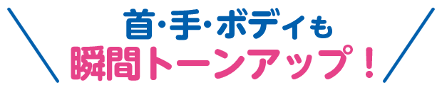 首・手・ボディも瞬間トーンアップ！