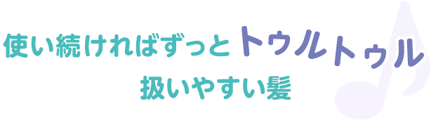 使い続ければずっとずっとトゥルトゥル 扱いやすい髪