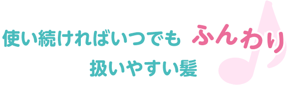 使い続ければずっとずっとトゥルトゥル 扱いやすい髪