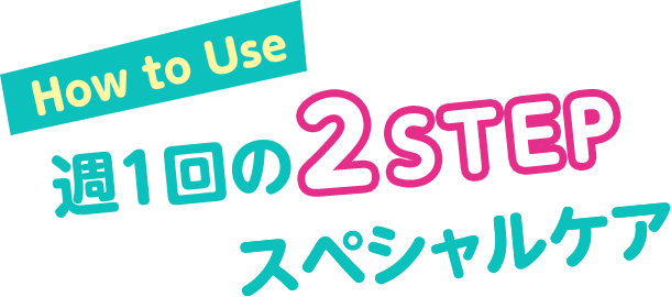 How to Use　週1回の2STEPスペシャルケア