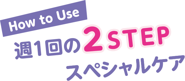 How to Use　週1回の2STEPスペシャルケア