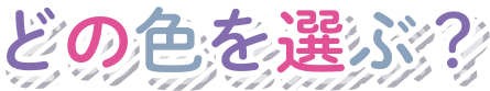 どの色を選ぶ？