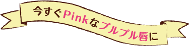 今すぐPinkなプルプル唇に