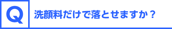 洗顔料だけで落とせますか？