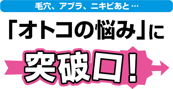 毛穴、アブラ、ニキビあと…　「オトコの悩み」に突破口！