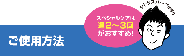 シトラスハーブの香り　スペシャルケアは週2〜3回がおすすめ！　ご使用方法