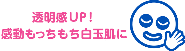 透明感UP！感動もっちもち白玉肌に