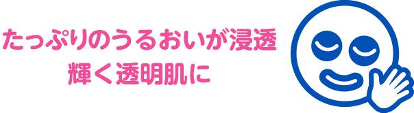 たっぷりのうるおいが浸透輝く透明肌に