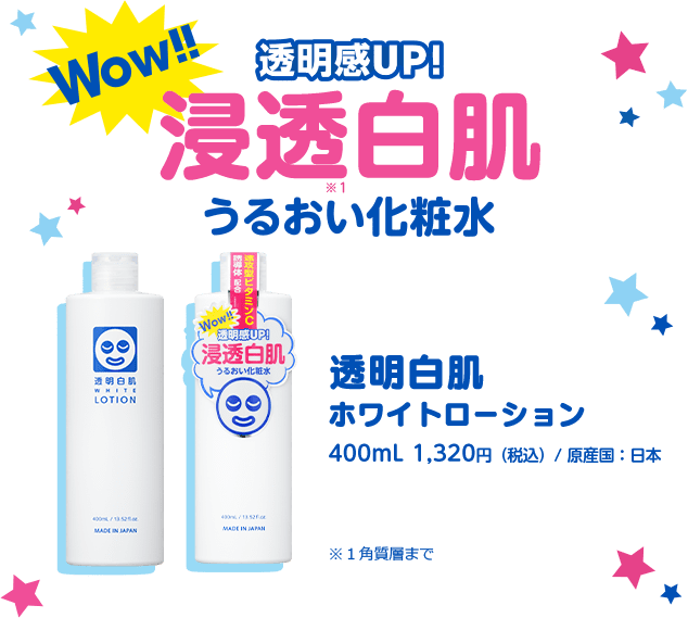 Wow!! 透明感UP！透明白肌　うるおい化粧水　透明白肌ホワイトローション 400mL 1,320円（税込）/ 原産国：日本